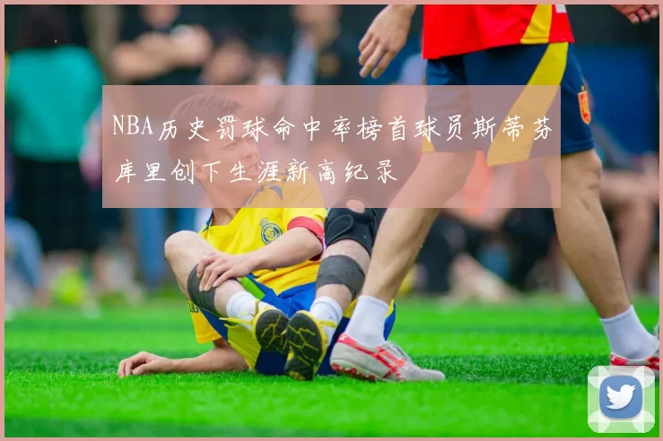 NBA历史罚球命中率榜首球员斯蒂芬库里创下生涯新高纪录