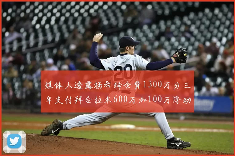 媒体人透露杨希转会费1300万分三年支付拜合拉木600万加100万浮动