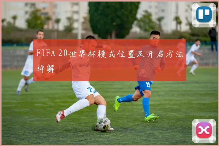 FIFA 20世界杯模式位置及开启方法详解