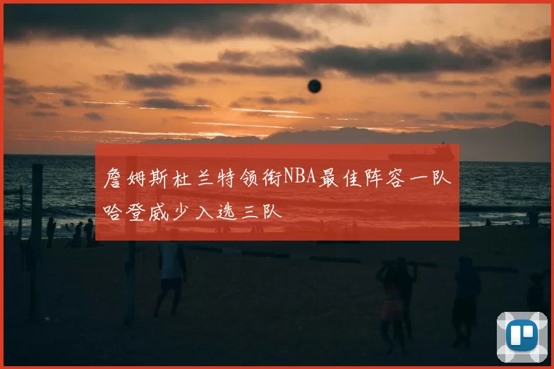 詹姆斯杜兰特领衔NBA最佳阵容一队哈登威少入选三队