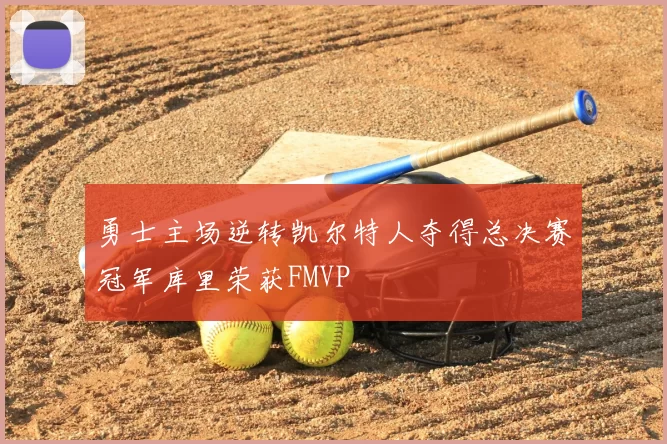 勇士主场逆转凯尔特人夺得总决赛冠军库里荣获FMVP
