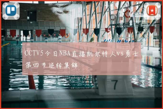 CCTV5今日NBA直播凯尔特人vs勇士第四节逆转集锦