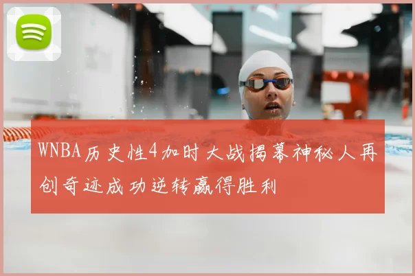 WNBA历史性4加时大战揭幕神秘人再创奇迹成功逆转赢得胜利