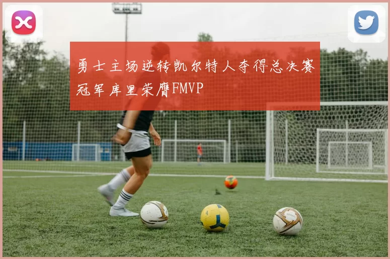 勇士主场逆转凯尔特人夺得总决赛冠军库里荣膺FMVP
