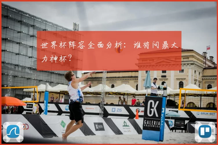 世界杯阵容全面分析:谁将问鼎大力神杯?