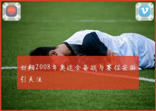 刘翔2008年奥运会备战与赛程安排引关注