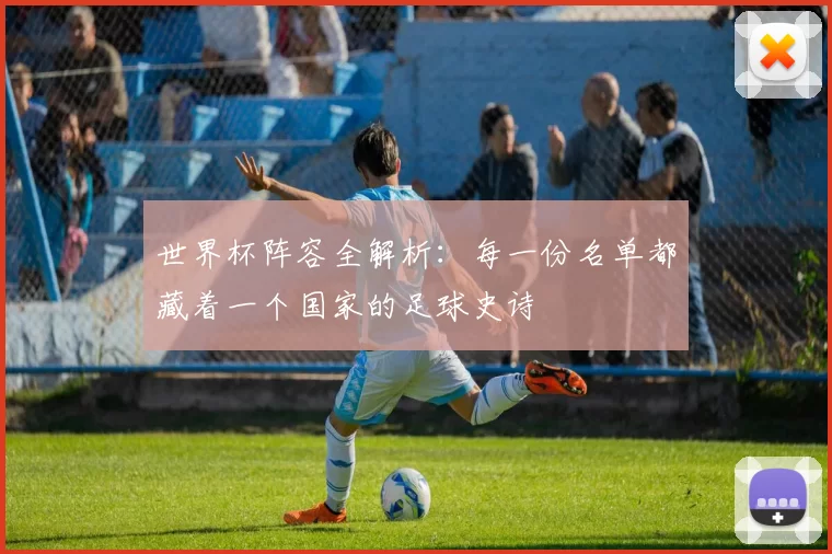 世界杯阵容全解析:每一份名单都藏着一个国家的足球史诗