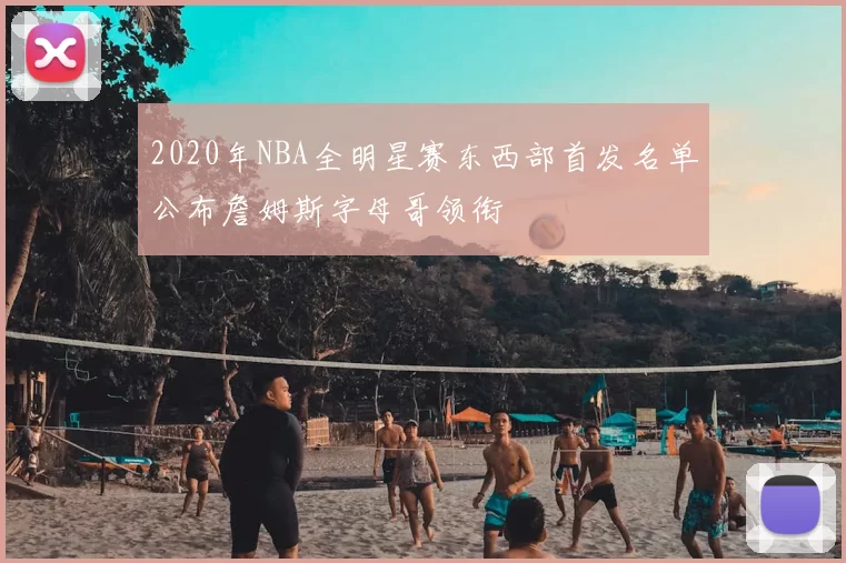 2020年NBA全明星赛东西部首发名单公布詹姆斯字母哥领衔