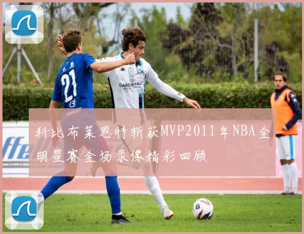 科比布莱恩特斩获MVP2011年NBA全明星赛全场录像精彩回顾