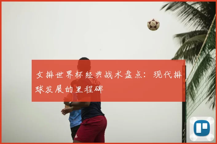 女排世界杯经典战术盘点：现代排球发展的里程碑