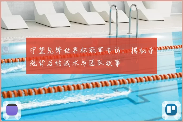 守望先锋世界杯冠军专访:揭秘夺冠背后的战术与团队故事