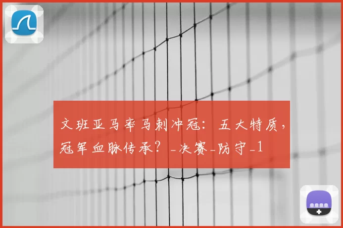 文班亚马率马刺冲冠:五大特质,冠军血脉传承?_决赛_防守_1