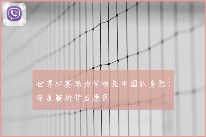 世界杯赛场为何难觅中国队身影?深度解析背后原因