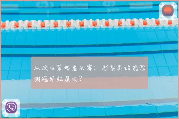 从投注策略看决赛:彩票真的能预测冠军归属吗?