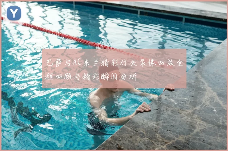 巴萨与AC米兰精彩对决录像回放全程回顾与精彩瞬间分析