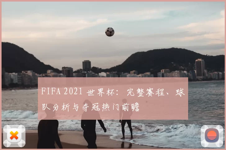 FIFA 2021 世界杯:完整赛程、球队分析与夺冠热门前瞻