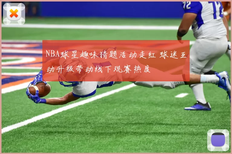 NBA球星趣味猜题活动走红 球迷互动升级带动线下观赛热度