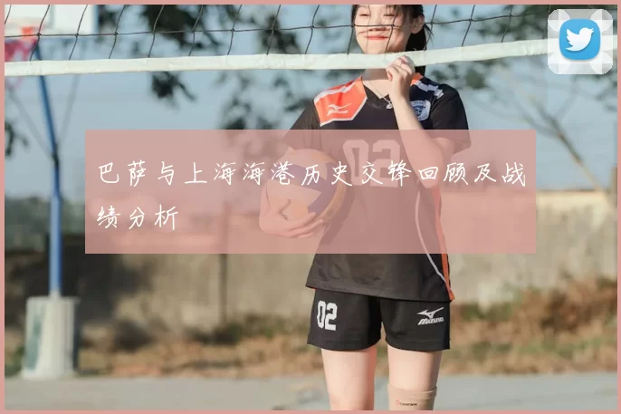巴萨与上海海港历史交锋回顾及战绩分析