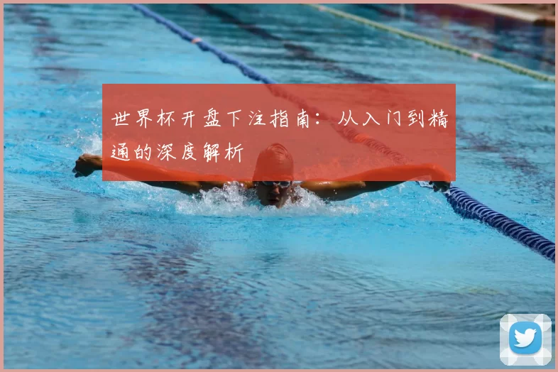 世界杯开盘下注指南：从入门到精通的深度解析