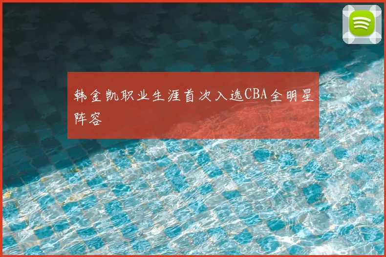 韩金凯职业生涯首次入选CBA全明星阵容