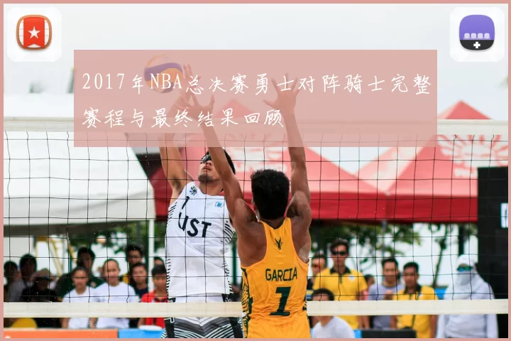 2017年NBA总决赛勇士对阵骑士完整赛程与最终结果回顾