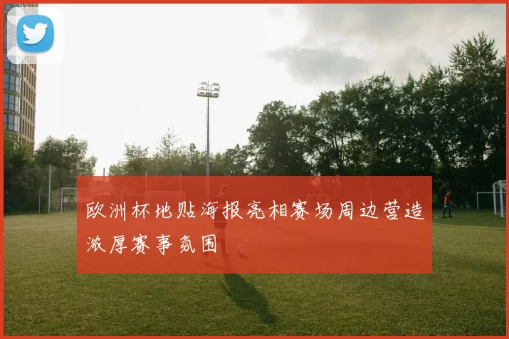 欧洲杯地贴海报亮相赛场周边营造浓厚赛事氛围