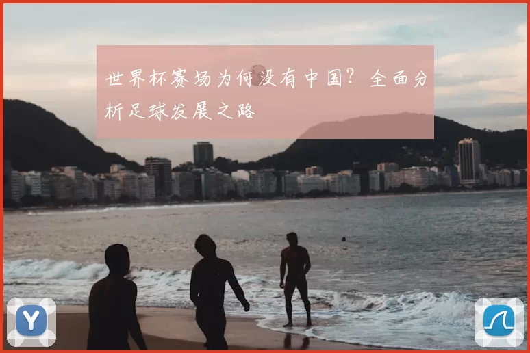 世界杯赛场为何没有中国？全面分析足球发展之路