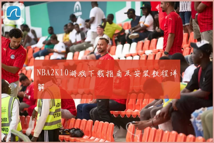 NBA2K10游戏下载指南及安装教程详解