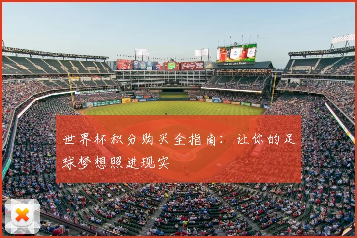 世界杯积分购买全指南：让你的足球梦想照进现实