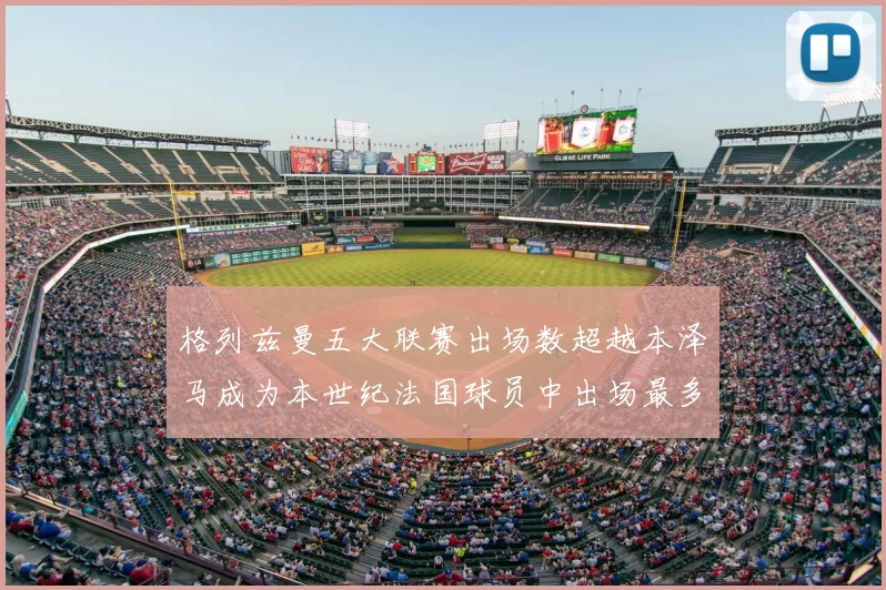 格列兹曼五大联赛出场数超越本泽马成为本世纪法国球员中出场最多者