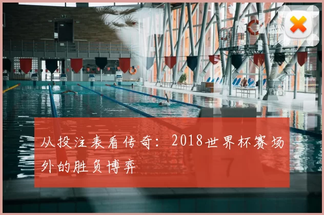 从投注表看传奇：2018世界杯赛场外的胜负博弈
