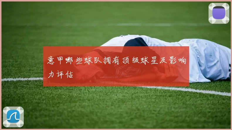 意甲哪些球队拥有顶级球星及影响力评估
