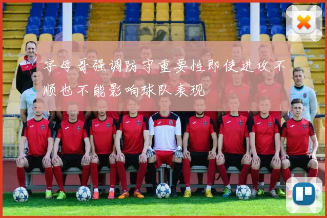 字母哥强调防守重要性即使进攻不顺也不能影响球队表现