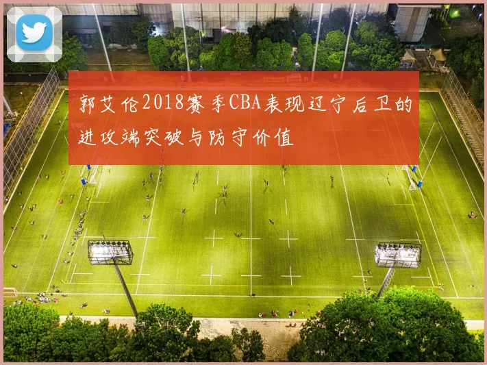 郭艾伦2018赛季CBA表现辽宁后卫的进攻端突破与防守价值