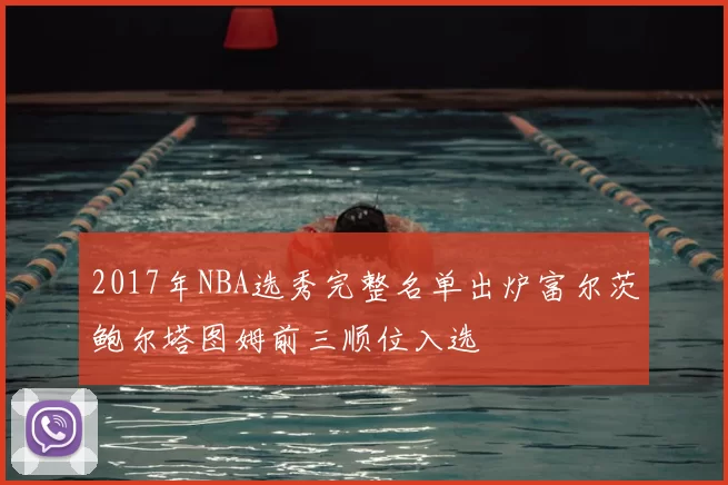 2017年NBA选秀完整名单出炉富尔茨鲍尔塔图姆前三顺位入选