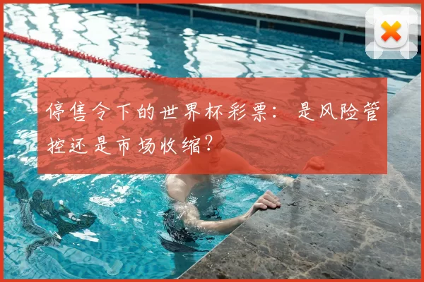 停售令下的世界杯彩票：是风险管控还是市场收缩？