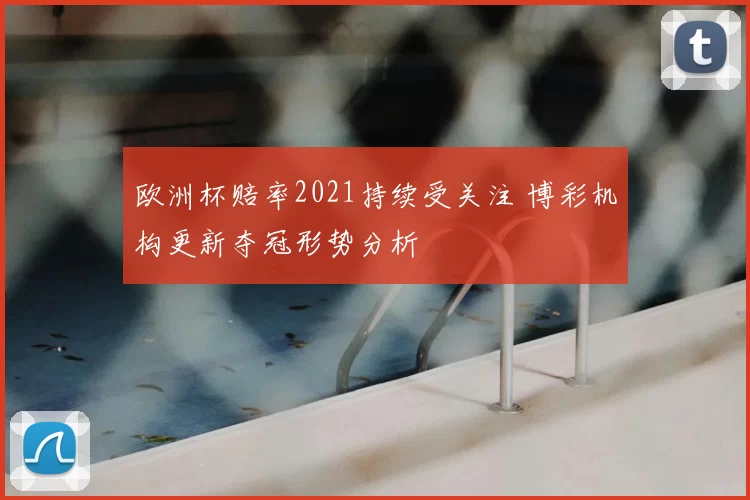 欧洲杯赔率2021持续受关注 博彩机构更新夺冠形势分析