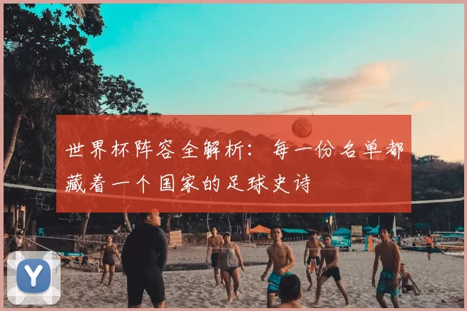 世界杯阵容全解析:每一份名单都藏着一个国家的足球史诗