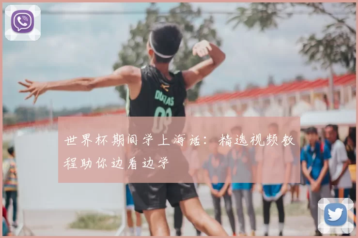 世界杯期间学上海话：精选视频教程助你边看边学