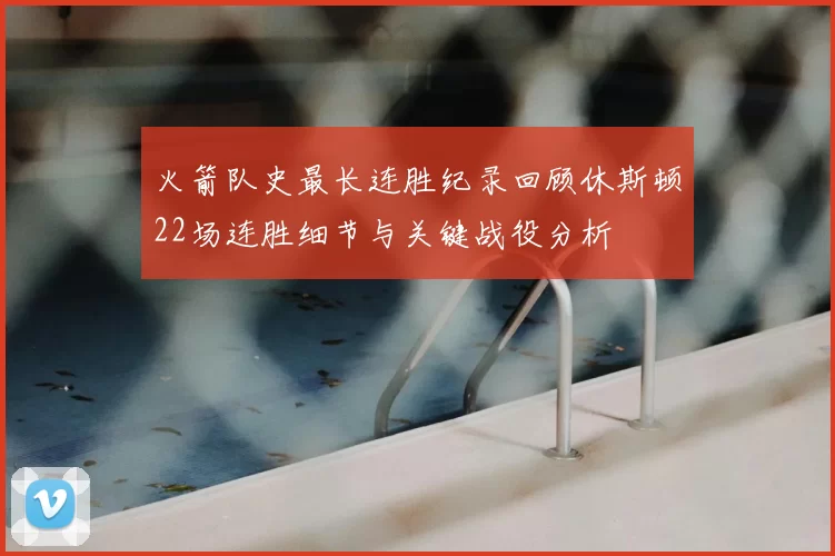 火箭队史最长连胜纪录回顾休斯顿22场连胜细节与关键战役分析