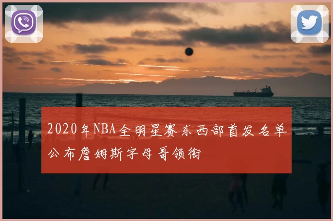 2020年NBA全明星赛东西部首发名单公布詹姆斯字母哥领衔