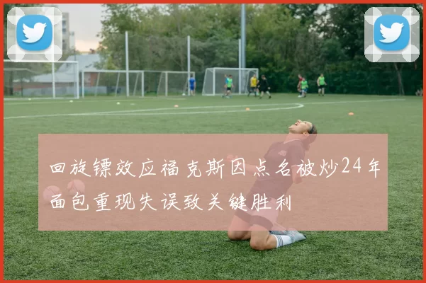回旋镖效应福克斯因点名被炒24年面包重现失误致关键胜利