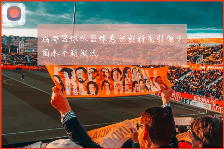 成都篮球队篮球意识创新高引领全国水平新潮流
