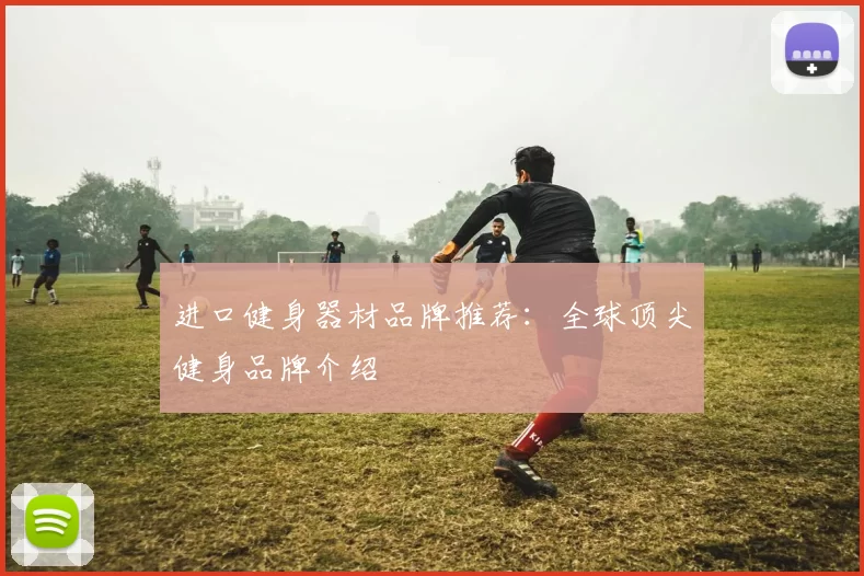 进口健身器材品牌推荐：全球顶尖健身品牌介绍