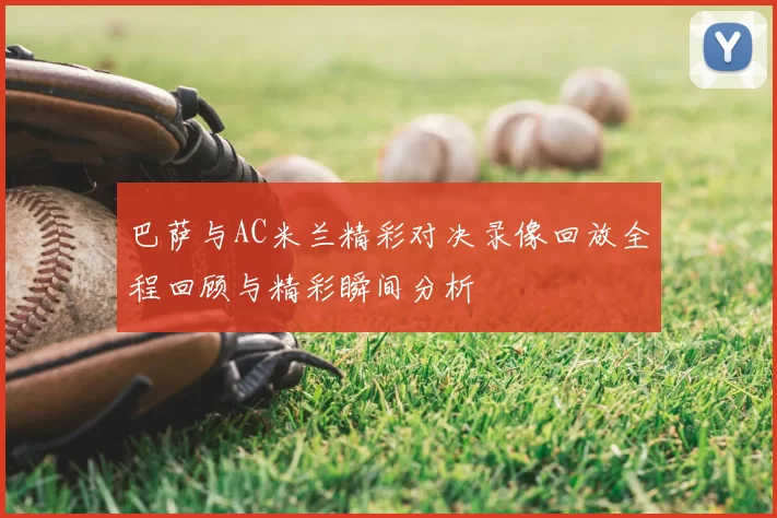 巴萨与AC米兰精彩对决录像回放全程回顾与精彩瞬间分析