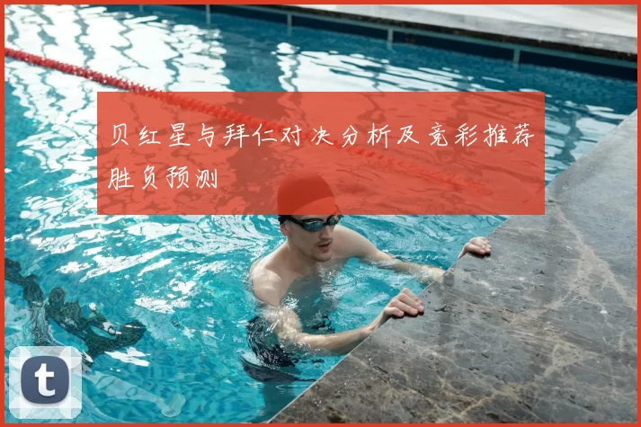 贝红星与拜仁对决分析及竞彩推荐胜负预测