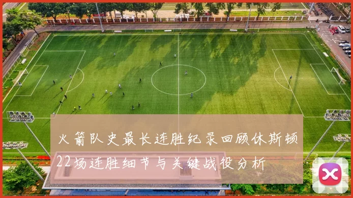 火箭队史最长连胜纪录回顾休斯顿22场连胜细节与关键战役分析