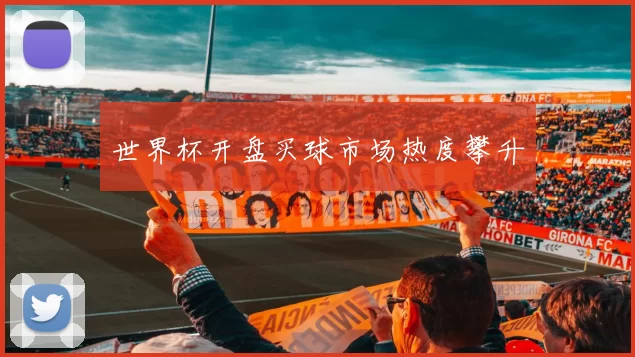 世界杯开盘买球市场热度攀升