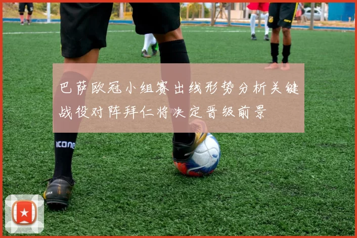 巴萨欧冠小组赛出线形势分析关键战役对阵拜仁将决定晋级前景