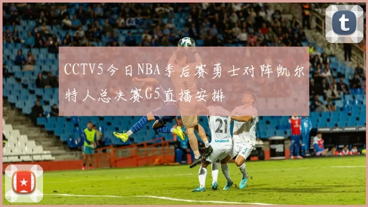 CCTV5今日NBA季后赛勇士对阵凯尔特人总决赛G5直播安排